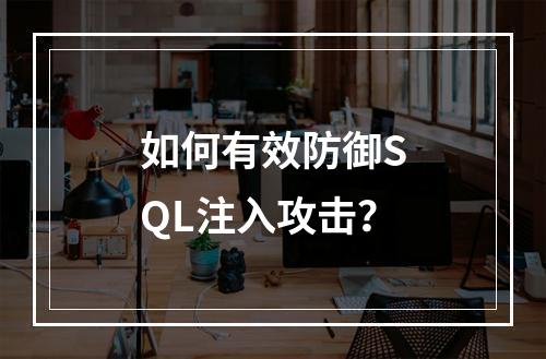 如何有效防御SQL注入攻击?