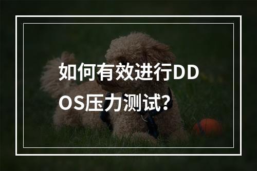如何有效进行DDOS压力测试?