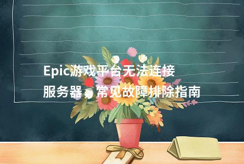 Epic游戏平台无法连接服务器,常见故障排除指南