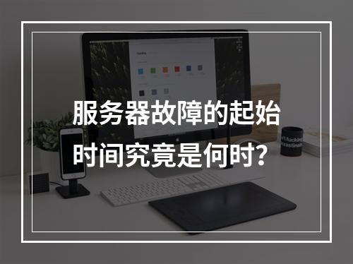 服务器故障的起始时间究竟是何时?