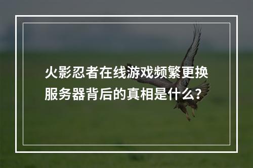 火影忍者在线游戏频繁更换服务器背后的真相是什么?