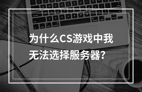 为什么CS游戏中我无法选择服务器?