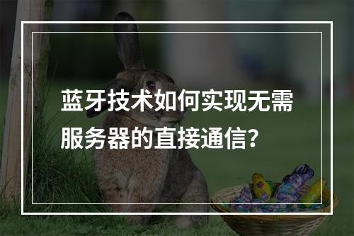蓝牙技术如何实现无需服务器的直接通信?