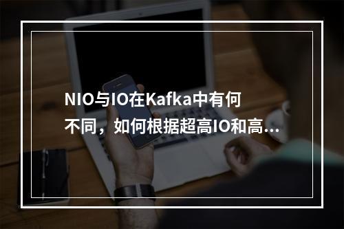 NIO与IO在Kafka中有何不同,如何根据超高IO和高IO需求做出选择?