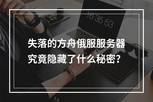 失落的方舟俄服服务器究竟隐藏了什么秘密?