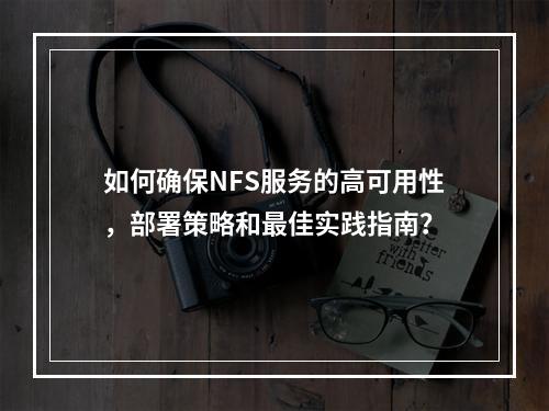 如何确保NFS服务的高可用性,部署策略和最佳实践指南?