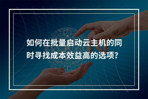 如何在批量启动云主机的同时寻找成本效益高的选项?