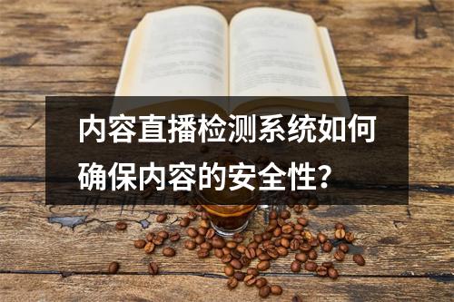 内容直播检测系统如何确保内容的安全性?