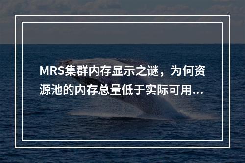 MRS集群内存显示之谜,为何资源池的内存总量低于实际可用内存?