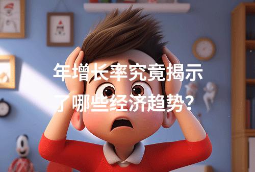 年增长率究竟揭示了哪些经济趋势?