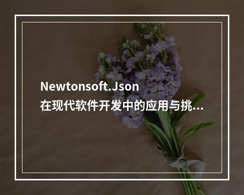 Newtonsoft.Json在现代软件开发中的应用与挑战是什么?
