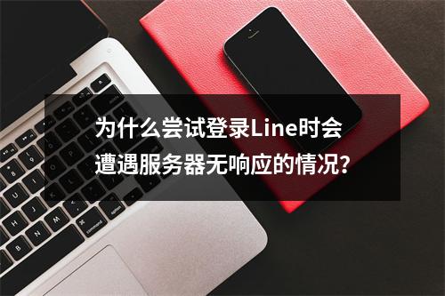为什么尝试登录Line时会遭遇服务器无响应的情况?