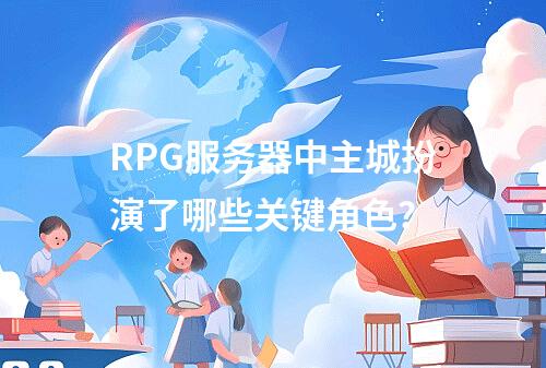 RPG服务器中主城扮演了哪些关键角色?
