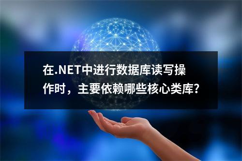 在.NET中进行数据库读写操作时,主要依赖哪些核心类库?