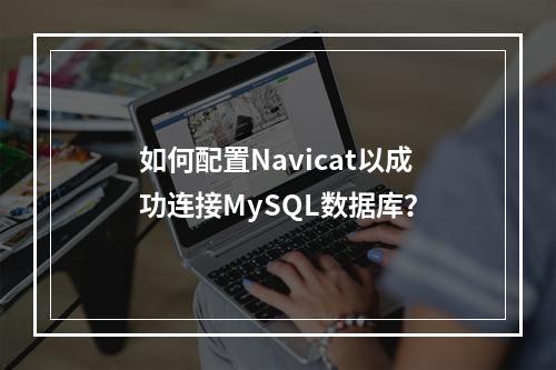如何配置Navicat以成功连接MySQL数据库?