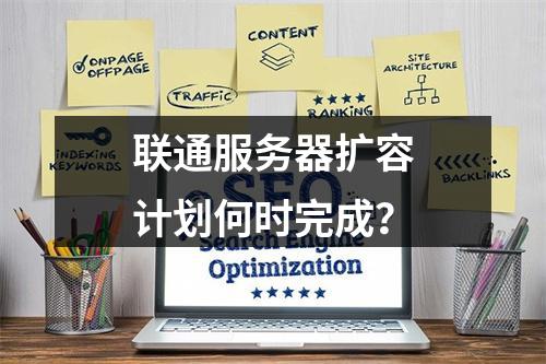 联通服务器扩容计划何时完成?