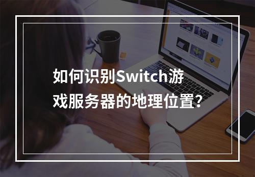 如何识别Switch游戏服务器的地理位置?