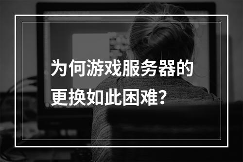 为何游戏服务器的更换如此困难?