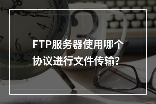 FTP服务器使用哪个协议进行文件传输?