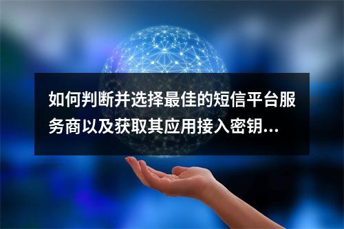 如何判断并选择最佳的短信平台服务商以及获取其应用接入密钥?