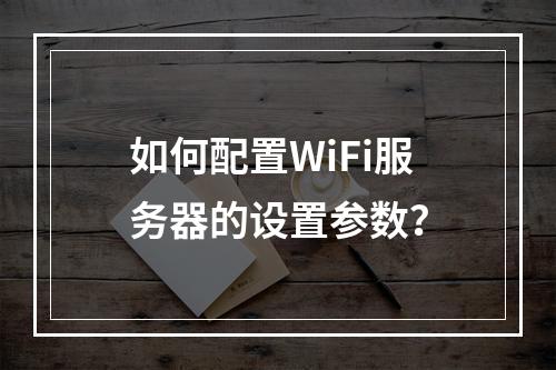 如何配置WiFi服务器的设置参数?