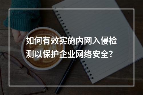 如何有效实施内网入侵检测以保护企业网络安全?