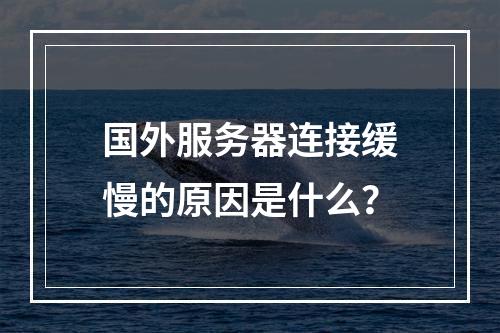 国外服务器连接缓慢的原因是什么?