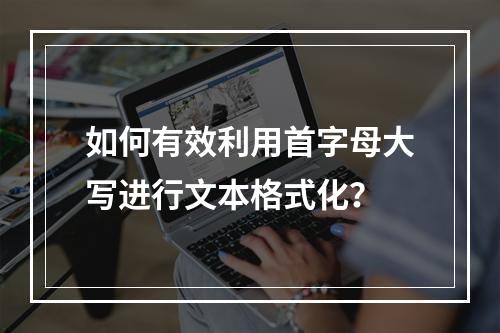 如何有效利用首字母大写进行文本格式化?