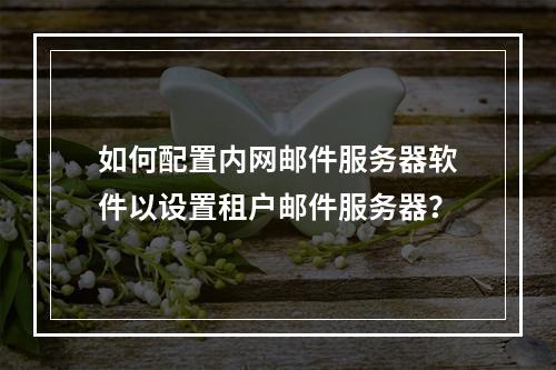 如何配置内网邮件服务器软件以设置租户邮件服务器?