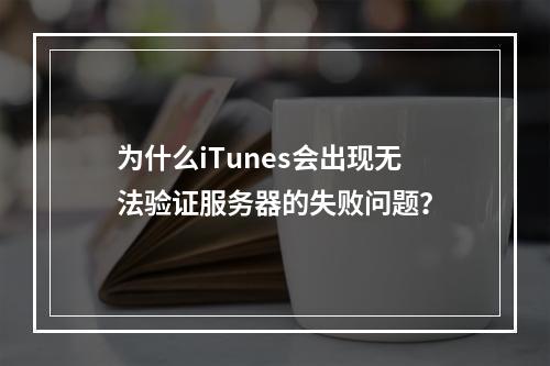 为什么iTunes会出现无法验证服务器的失败问题?