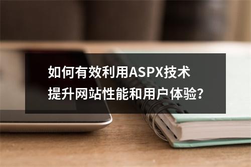 如何有效利用ASPX技术提升网站性能和用户体验?