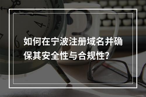 如何在宁波注册域名并确保其安全性与合规性?