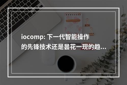 iocomp: 下一代智能操作的先锋技术还是昙花一现的趋势?