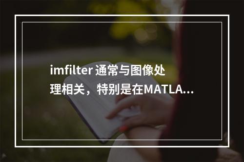 imfilter 通常与图像处理相关,特别是在MATLAB或类似软件中用于图像滤波。如果文章是关于如何使用imfilter进行图像处理的教程或解释,一个可能的疑