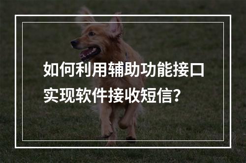 如何利用辅助功能接口实现软件接收短信?
