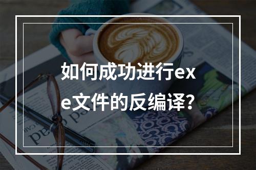 如何成功进行exe文件的反编译?