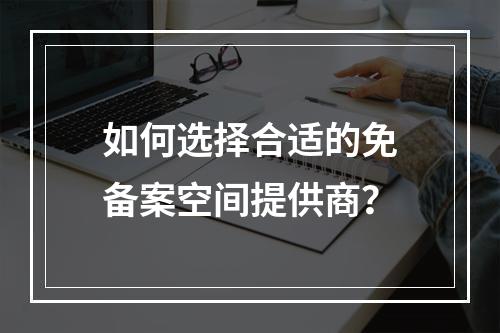 如何选择合适的免备案空间提供商?