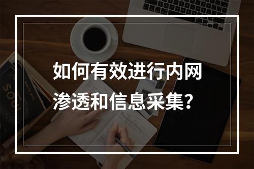 如何有效进行内网渗透和信息采集?