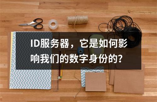 ID服务器,它是如何影响我们的数字身份的?