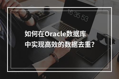 如何在Oracle数据库中实现高效的数据去重?