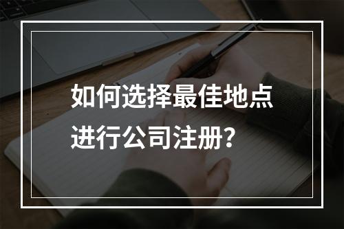 如何选择最佳地点进行公司注册?