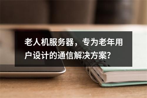 老人机服务器,专为老年用户设计的通信解决方案?
