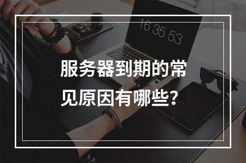 服务器到期的常见原因有哪些?