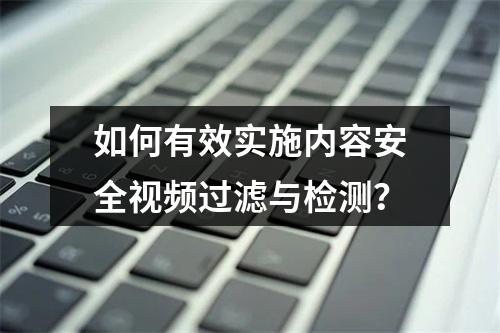 如何有效实施内容安全视频过滤与检测?