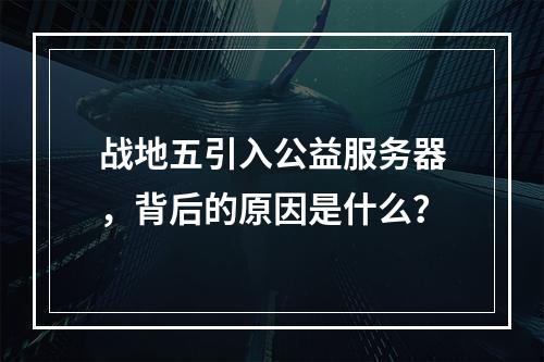 战地五引入公益服务器,背后的原因是什么?