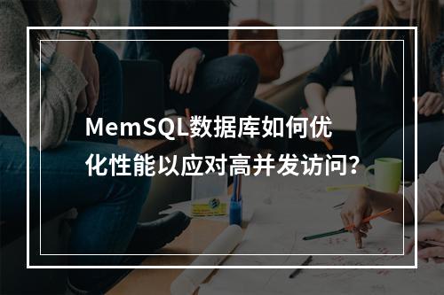 MemSQL数据库如何优化性能以应对高并发访问?