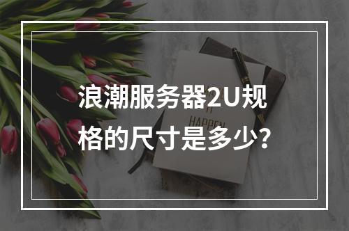 浪潮服务器2U规格的尺寸是多少?