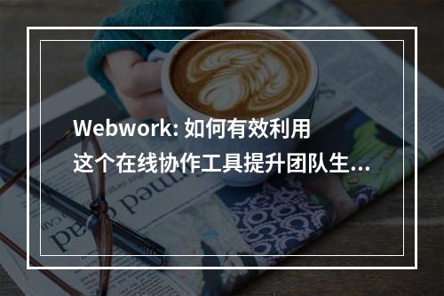 Webwork: 如何有效利用这个在线协作工具提升团队生产力?