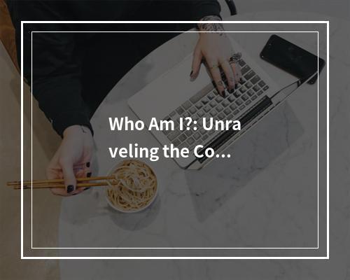 Who Am I?: Unraveling the Complexities of SelfIdentity