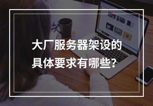 大厂服务器架设的具体要求有哪些?
